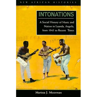 Intonations: A Social History of Music and Nation in Luanda, Angola, from 1945 to Recent Times