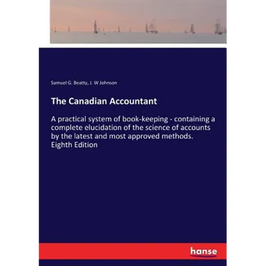 The Canadian Accountant: A practical system of book-keeping - containing a complete elucidation of the science of accounts by the latest and most appr