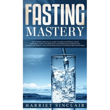 Fasting Mastery The Ultimate Practical Guide to using Authphagy, OMAD (One Meal a Day), Intermittent, Extended and Alternate Day Fasting for Weight Lo