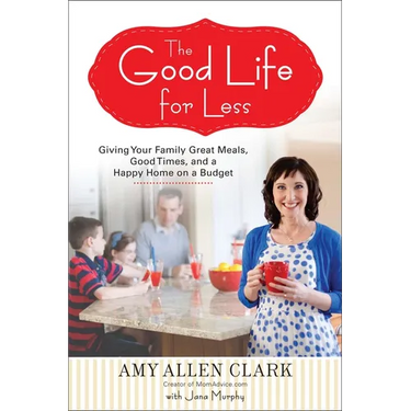 The Good Life for Less: Giving Your Family Great Meals, Good Times, and a Happy Home on a Budget