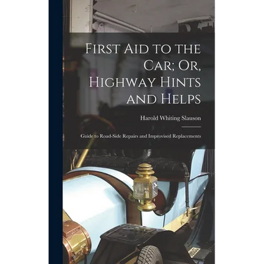 First Aid to the Car; Or, Highway Hints and Helps: Guide to Road-Side Repairs and Improvised Replacements