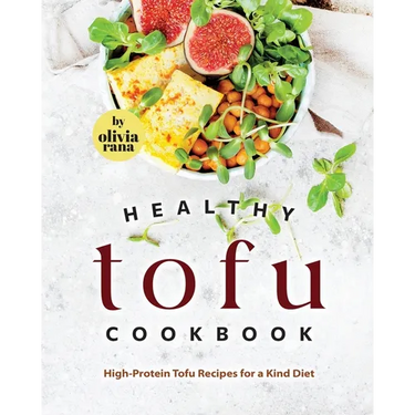 Healthy Tofu Cookbook: High-Protein Tofu Recipes for a Kind Diet