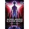 ALIENS, ANGELS & OUTER SPACE! A Biblical Investigation into Life Beyond Earth