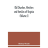 Old churches, ministers and families of Virginia (Volume I)