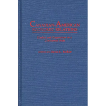 Canadian-American Economic Relations: Conflict and Cooperation on a Continental Scale