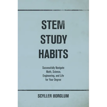 STEM Study Habits: Successfully Navigate Math, Science, Engineering, and Life for Your Degree