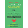 How to Be Accountable Workbook: Take Responsibility to Change Your Behavior, Boundaries, & Relationships