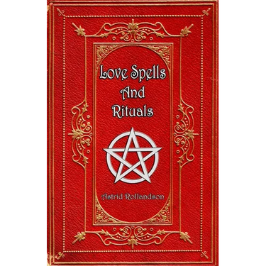 Love Spells and Rituals: Magic Grimoire, Spell Book of Love and Attraction
