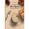 The Ultimate Air Fryer Cooking Guide: Easy And Delicious Air Fryer Recipes For Everyone