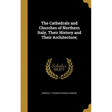 The Cathedrals and Churches of Northern Italy, Their History and Their Architecture;