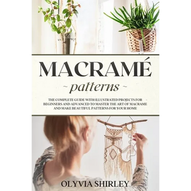 Macramé patterns: The complete guide with illustrated projects for beginners and advanced to master the art of macrame and make beautifu