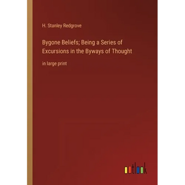 Bygone Beliefs; Being a Series of Excursions in the Byways of Thought: in large print