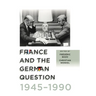 France and the German Question, 1945-1990