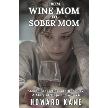 From Wine Mom to Sober Mom: Alcohol Addiction and Recovery: A Story of Hope for Women