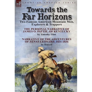 Towards the Far Horizons: Two Famous American Mountain Men, Explorers & Trappers-The Personal Narrative of James O. Pattie, of Kentucky by Timothy Fli