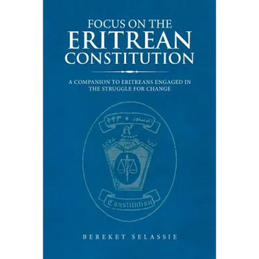 Focus on the Eritrean Constitution: A Companion to Eritreans Engaged in the Struggle for Change