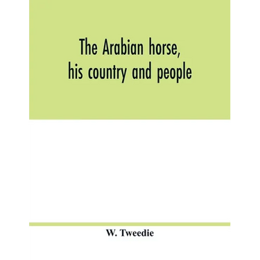 The Arabian horse, his country and people: with portraits of typical or famous Arabians and other illustrations. Also a map of the country of the Arab