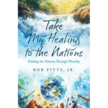 Take My Healing to the Nations: Healing the Nations Through Worship