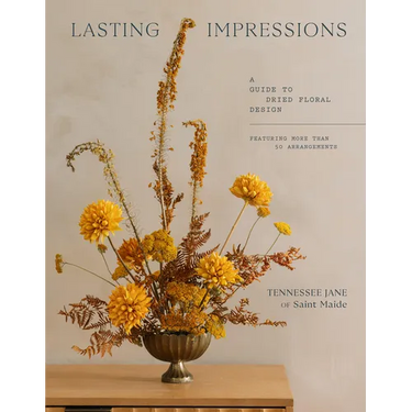 Lasting Impressions: A Guide to Dried Floral Design Featuring More Than 50 Arrangements