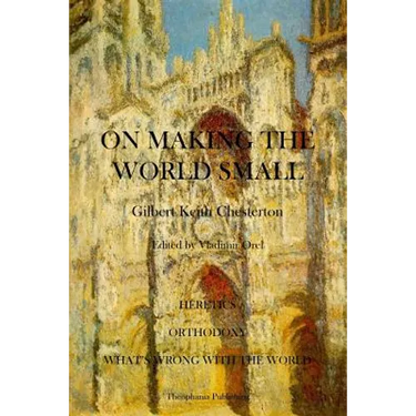 On Making the World Small: Heretics, Orthodoxy, What's Wrong With The World