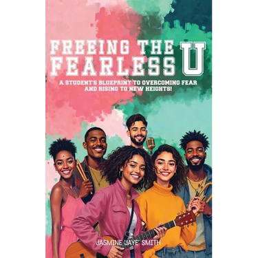 Freeing the Fearless U: A Student's Blueprint to Overcoming Fear and Rising to New Heights