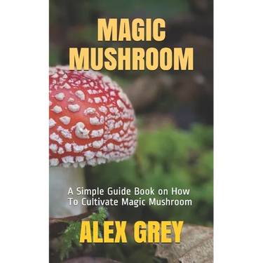 Magic Mushroom: A Simple Guide Book on How To Cultivate Magic Mushroom