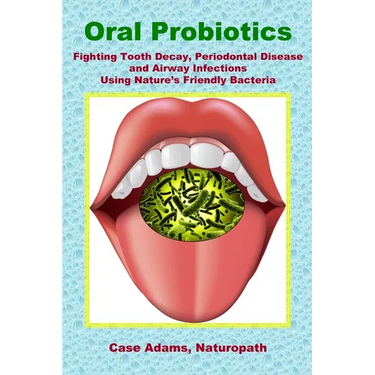 Oral Probiotics: Fighting Tooth Decay, Periodontal Disease and Airway Infections Using Nature's Friendly Bacteria