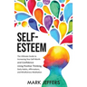 Self-Esteem: The Ultimate Guide to Increasing Your Self-Worth and Confidence Using Positive Thinking, Daily Habits, Affirmations, and Mindfulness Medi
