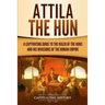 Attila the Hun: A Captivating Guide to the Ruler of the Huns and His Invasions of the Roman Empire