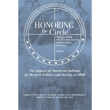 Honoring the Circle: Ongoing Learning of the West from American Indians on Politics and Society, Volume I: The Impact of American Indians o