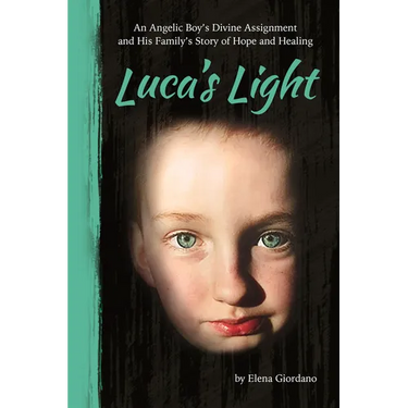 Luca's Light: An Angelic Boy's Divine Assignment and His Family's Story of Hope and Healing
