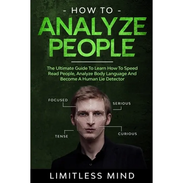 How To Analyze People: The Ultimate Guide To Learn How To Speed Read People, Analyze Body Language And Become A Human Lie Detector