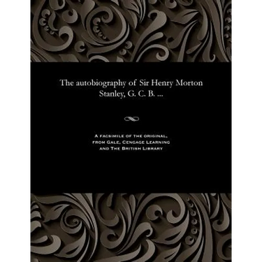 The Autobiography of Sir Henry Morton Stanley, G. C. B. ...