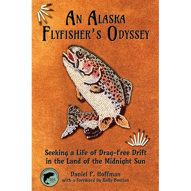 An Alaska Flyfisher's Odyssey: Seeking a Life of Drag-Free Drift in the Land of the Midnight Sun
