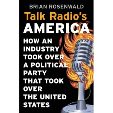 Talk Radio's America: How an Industry Took Over a Political Party That Took Over the United States