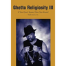 Ghetto Religiosity III: If You Don't Know, Now You Know!