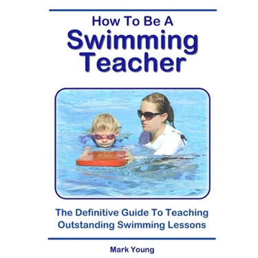 How To Be A Swimming Teacher: The Definitive Guide To Teaching Outstanding Swimming Lessons