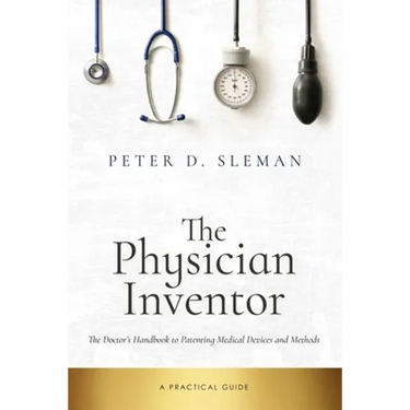 The Physician Inventor: The Doctor's Handbook to Patenting Medical Devices and Methods