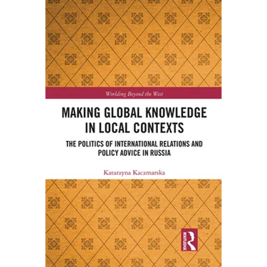 Making Global Knowledge in Local Contexts: The Politics of International Relations and Policy Advice in Russia
