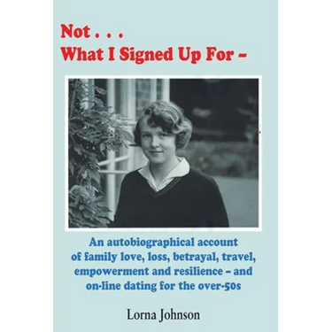 Not What I Signed Up For: An Autobiographical Account of Family, Love, Loss, Betrayal, Travel and Resilience - and on-line dating for the over-50s
