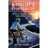 A Cyclist's Spirituality: Spiritual Lessons Learned from Riding a Bike