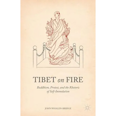 Tibet on Fire: Buddhism, Protest, and the Rhetoric of Self-Immolation