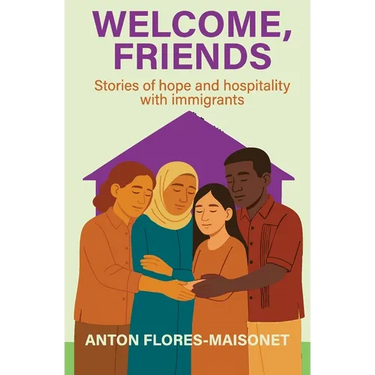 Welcome, Friends: Stories of hope and hospitality with immigrants