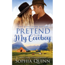 Pretend To Be My Cowboy: A Sweet Small-Town Romance