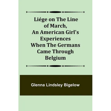 Liége on the Line of March, An American Girl's Experiences When the Germans Came Through Belgium