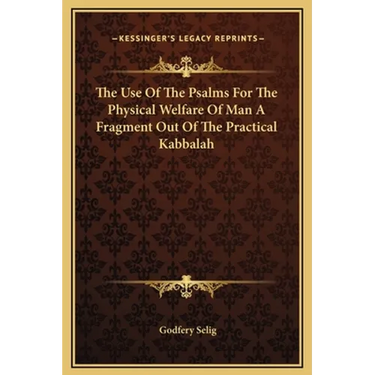 The Use Of The Psalms For The Physical Welfare Of Man A Fragment Out Of The Practical Kabbalah