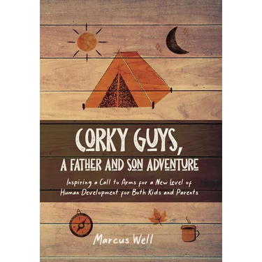 Corky Guys, A Father and Son Adventure: Inspiring a Call to Arms for a New Level of Human Development for Both Kids and Parents
