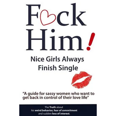 F*CK Him! - Nice Girls Always Finish Single - "A guide for sassy women who want to get back in control of their love life"