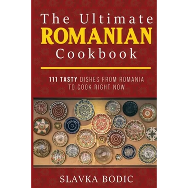 The Ultimate Romanian Cookbook: 111 tasty dishes from Romania to cook right now
