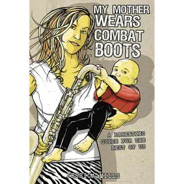 My Mother Wears Combat Boots: A Parenting Guide for the Rest of Us